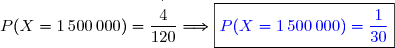 P(X=1\,500\,000)=\dfrac{\overset{^.}{4}}{120}\Longrightarrow\boxed{\blue{{P(X=1\,500\,000)=\dfrac{1}{30}}}}